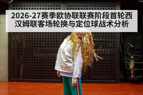 2026-27赛季欧协联联赛阶段首轮西汉姆联客场轮换与定位球战术分析